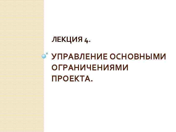 ЛЕКЦИЯ 4. УПРАВЛЕНИЕ ОСНОВНЫМИ ОГРАНИЧЕНИЯМИ ПРОЕКТА. 