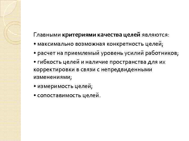 Главными критериями качества целей являются: • максимально возможная конкретность целей; • расчет на приемлемый