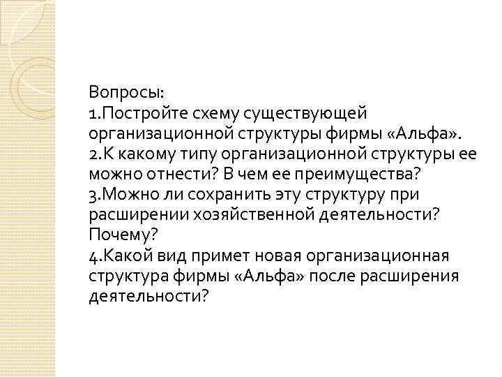 Вопросы: 1. Постройте схему существующей организационной структуры фирмы «Альфа» . 2. К какому типу