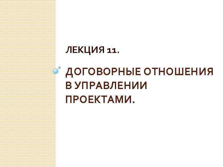 ЛЕКЦИЯ 11. ДОГОВОРНЫЕ ОТНОШЕНИЯ В УПРАВЛЕНИИ ПРОЕКТАМИ. 