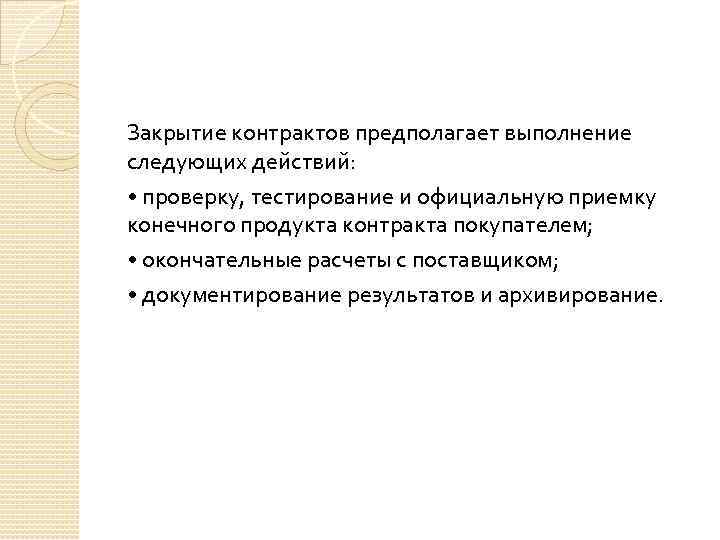 Закрытие контрактов предполагает выполнение следующих действий: • проверку, тестирование и официальную приемку конечного продукта