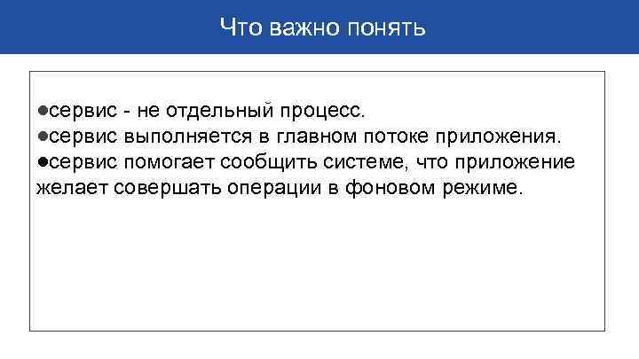  Что важно понять ●сервис - не отдельный процесс. ●сервис выполняется в главном потоке