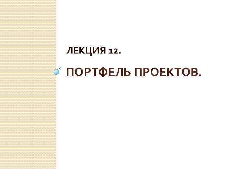 ЛЕКЦИЯ 12. ПОРТФЕЛЬ ПРОЕКТОВ. 