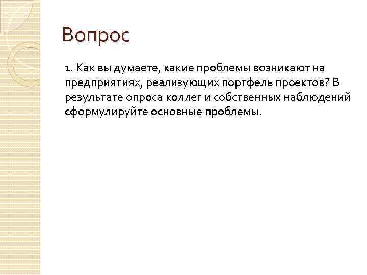 Вопрос 1. Как вы думаете, какие проблемы возникают на предприятиях, реализующих портфель проектов? В