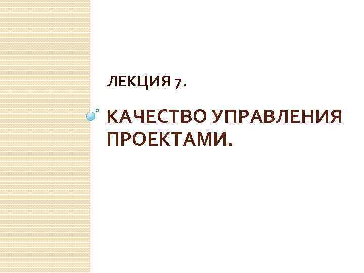 ЛЕКЦИЯ 7. КАЧЕСТВО УПРАВЛЕНИЯ ПРОЕКТАМИ. 