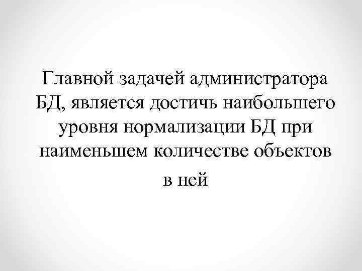 Главной задачей администратора БД, является достичь наибольшего уровня нормализации БД при наименьшем количестве объектов