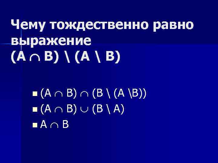 Чему тождественно равно выражение (A B )  (A  B ) n (A