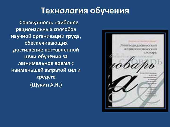 Технология обучения Совокупность наиболее рациональных способов научной организации труда, обеспечивающих достижение поставленной цели обучения