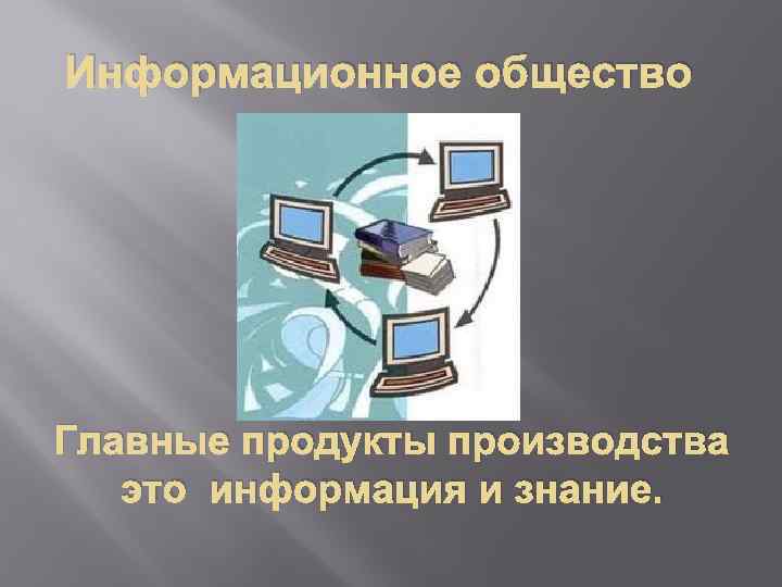 Информационное общество Главные продукты производства это информация и знание. 