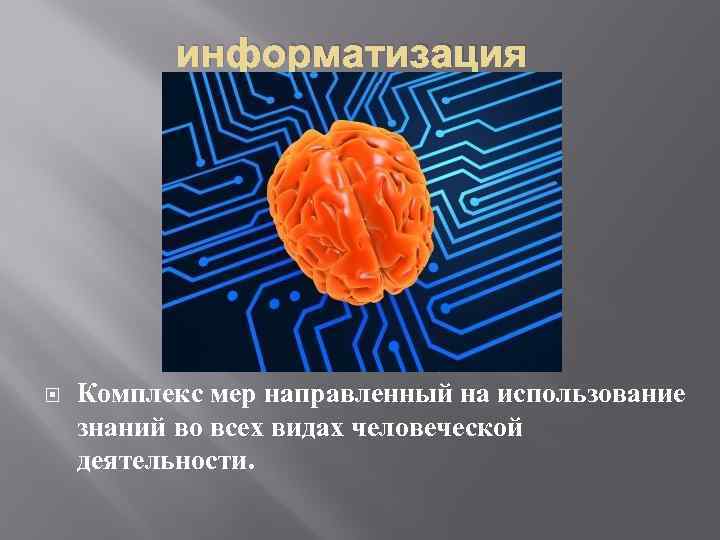 информатизация Комплекс мер направленный на использование знаний во всех видах человеческой деятельности. 