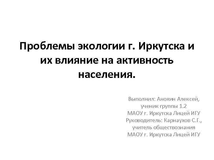 Проблемы экологии г. Иркутска и их влияние на активность населения. Выполнил: Анохин Алексей, ученик