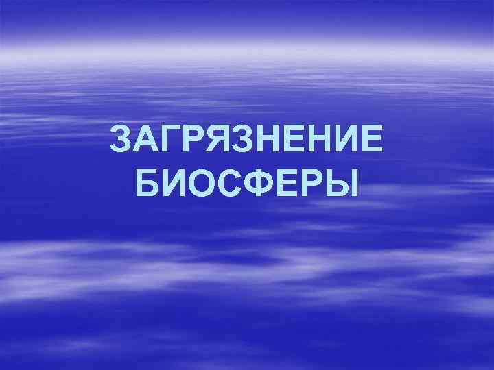 ЗАГРЯЗНЕНИЕ БИОСФЕРЫ 