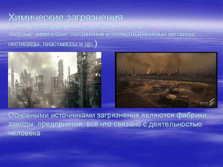 Химические загрязнения К ним относят различные газообразные, жидкие, твердые химические соединения и элементы(тяжёлые металлы,