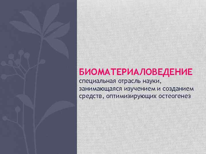 БИОМАТЕРИАЛОВЕДЕНИЕ специальная отрасль науки, занимающаяся изучением и созданием средств, оптимизирующих остеогенез 