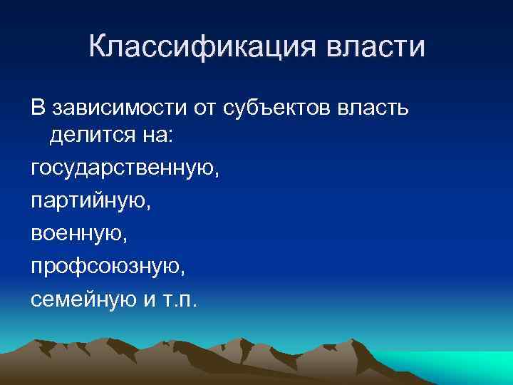 Классификация власти В зависимости от субъектов власть делится на: государственную, партийную, военную, профсоюзную, семейную