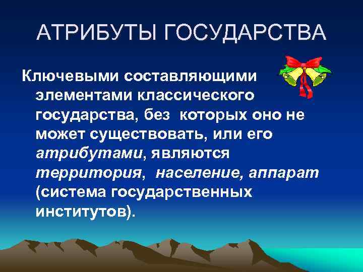 АТРИБУТЫ ГОСУДАРСТВА Ключевыми составляющими элементами классического государства, без которых оно не может существовать, или