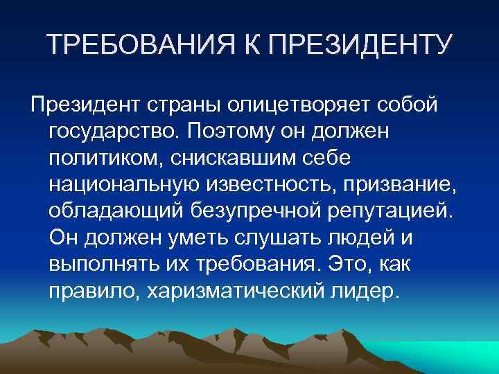 ТРЕБОВАНИЯ К ПРЕЗИДЕНТУ Президент страны олицетворяет собой государство. Поэтому он должен политиком, снискавшим себе