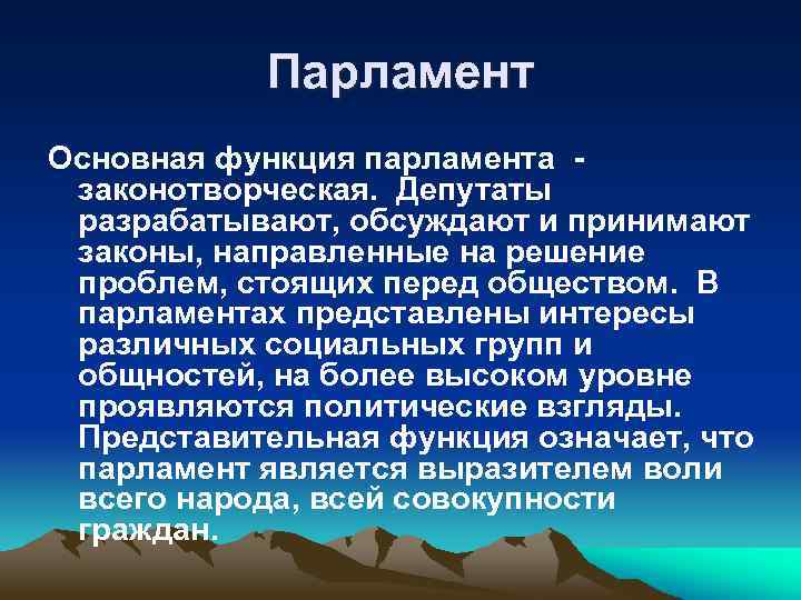 Парламент Основная функция парламента законотворческая. Депутаты разрабатывают, обсуждают и принимают законы, направленные на решение