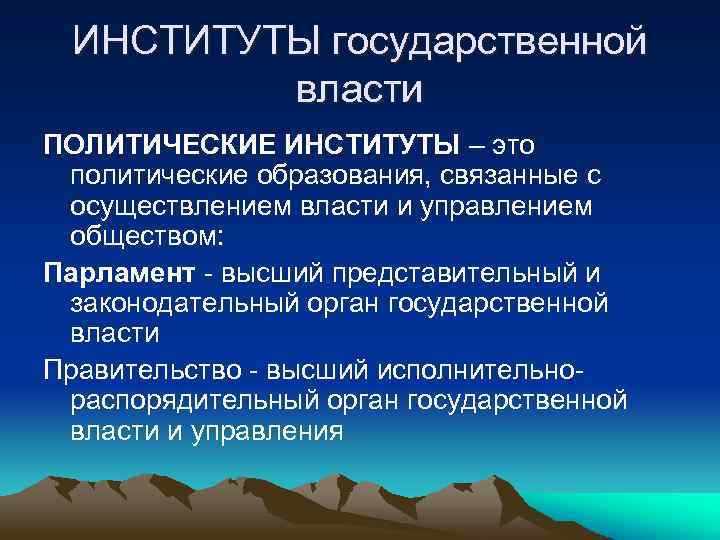 ИНСТИТУТЫ государственной власти ПОЛИТИЧЕСКИЕ ИНСТИТУТЫ – это политические образования, связанные с осуществлением власти и