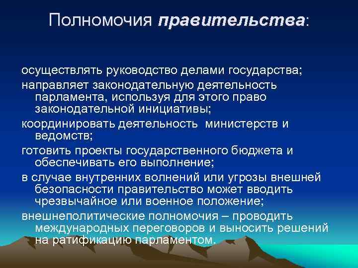 Полномочия правительства: осуществлять руководство делами государства; направляет законодательную деятельность парламента, используя для этого право