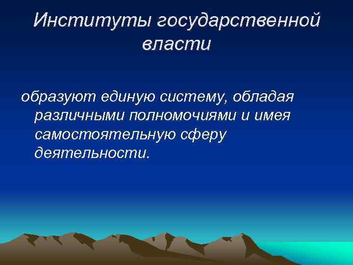 Институты государственной власти образуют единую систему, обладая различными полномочиями и имея самостоятельную сферу деятельности.