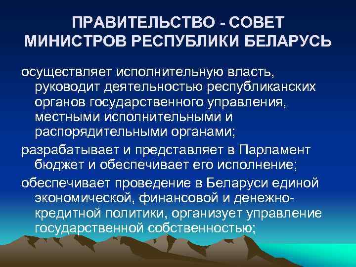 ПРАВИТЕЛЬСТВО - СОВЕТ МИНИСТРОВ РЕСПУБЛИКИ БЕЛАРУСЬ осуществляет исполнительную власть, руководит деятельностью республиканских органов государственного