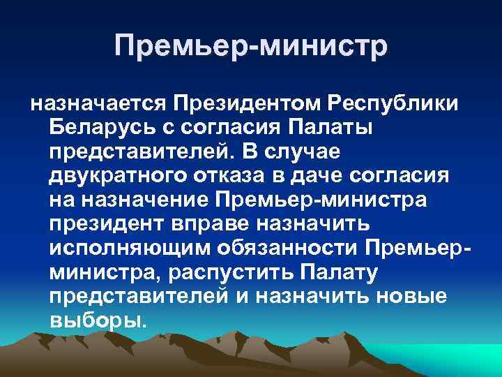 Премьер-министр назначается Президентом Республики Беларусь с согласия Палаты представителей. В случае двукратного отказа в
