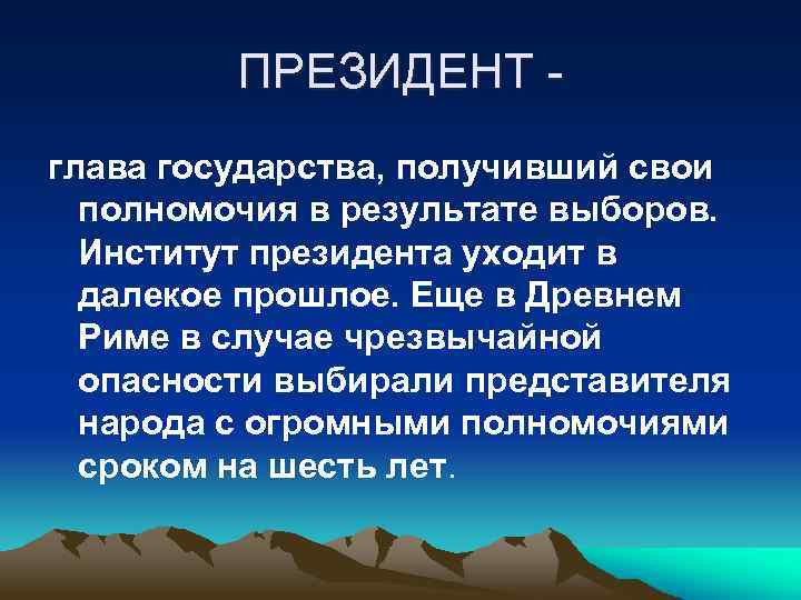 ПРЕЗИДЕНТ глава государства, получивший свои полномочия в результате выборов. Институт президента уходит в далекое