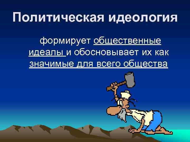 Политическая идеология формирует общественные идеалы и обосновывает их как значимые для всего общества 