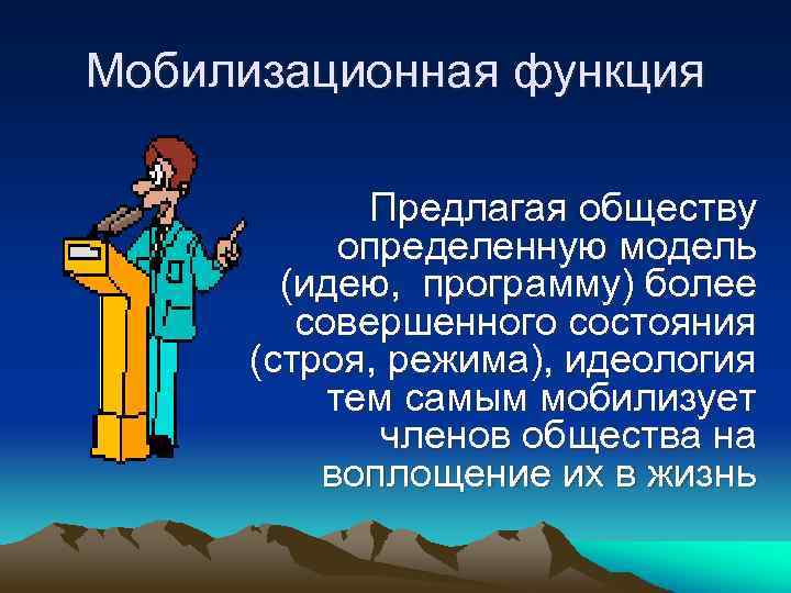 Мобилизационная функция Предлагая обществу определенную модель (идею, программу) более совершенного состояния (строя, режима), идеология