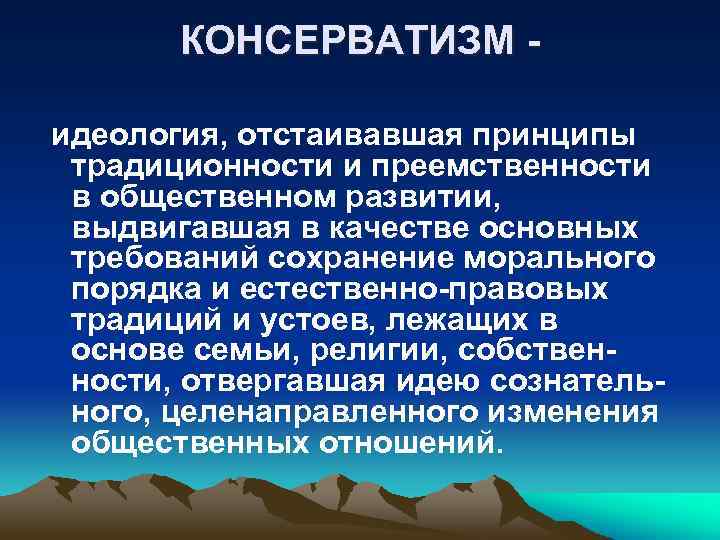 КОНСЕРВАТИЗМ идеология, отстаивавшая принципы традиционности и преемственности в общественном развитии, выдвигавшая в качестве основных