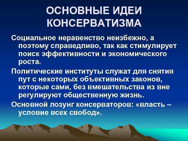 ОСНОВНЫЕ ИДЕИ КОНСЕРВАТИЗМА Социальное неравенство неизбежно, а поэтому справедливо, так как стимулирует поиск эффективности