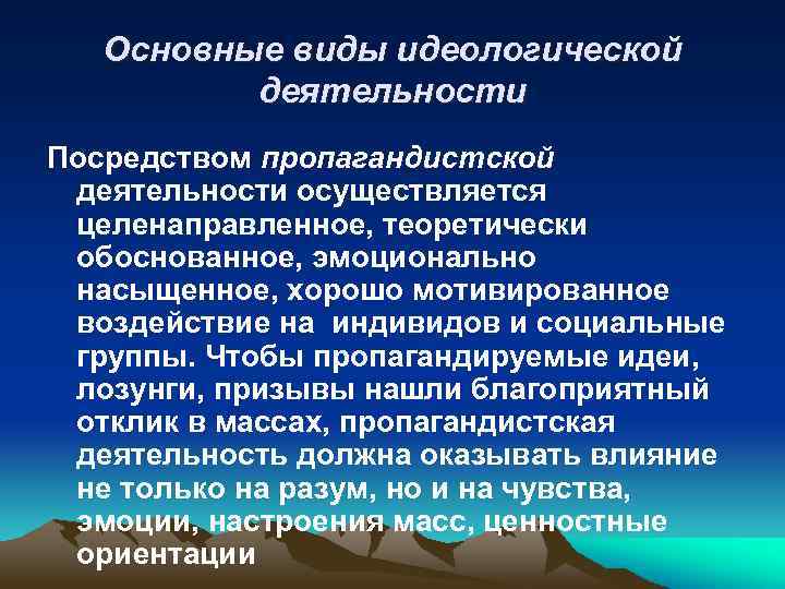 Основные виды идеологической деятельности Посредством пропагандистской деятельности осуществляется целенаправленное, теоретически обоснованное, эмоционально насыщенное, хорошо