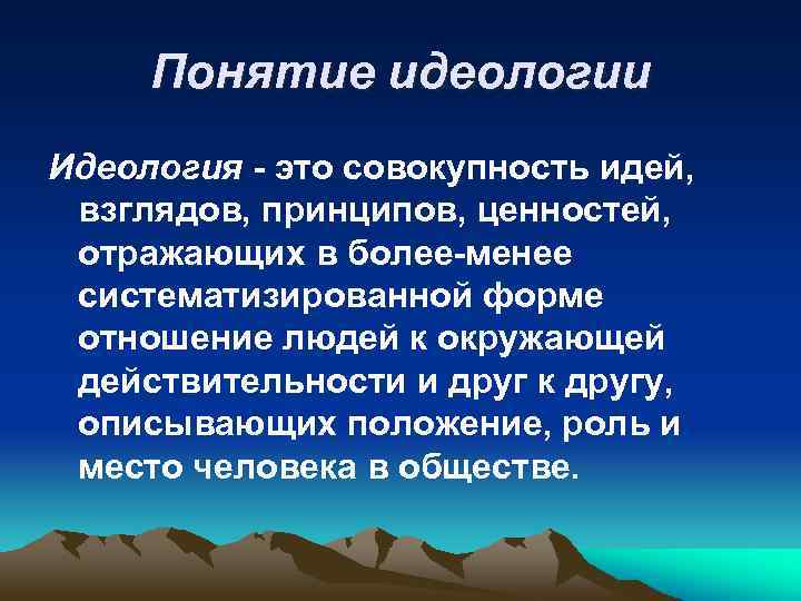 Понятие идеологии Идеология - это совокупность идей, взглядов, принципов, ценностей, отражающих в более-менее систематизированной