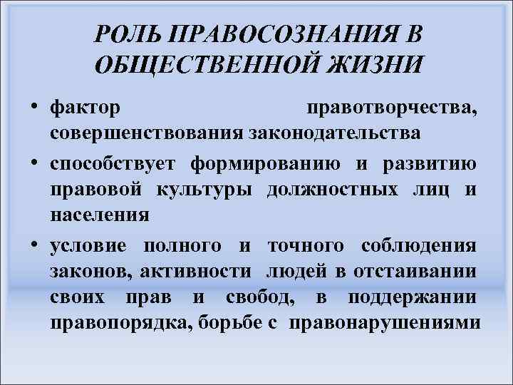 РОЛЬ ПРАВОСОЗНАНИЯ В ОБЩЕСТВЕННОЙ ЖИЗНИ • фактор правотворчества, совершенствования законодательства • способствует формированию и