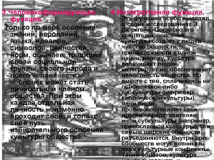 3. Человекоформирующая функция. Только по мере освоения знаний, верований, языка, идеалов, символов, ценностей, норм,