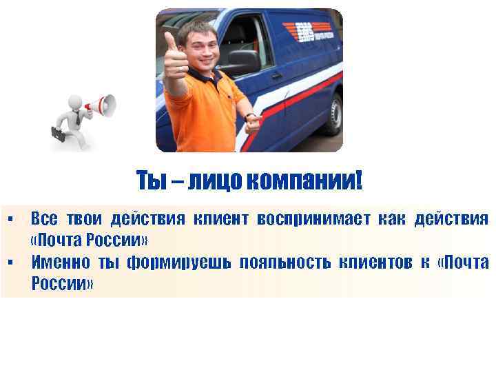 Ты – лицо компании! § Все твои действия клиент воспринимает как действия «Почта России»