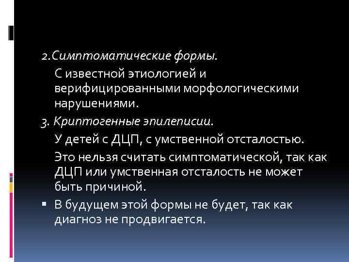 2. Симптоматические формы. С известной этиологией и верифицированными морфологическими нарушениями. 3. Криптогенные эпилеписии. У