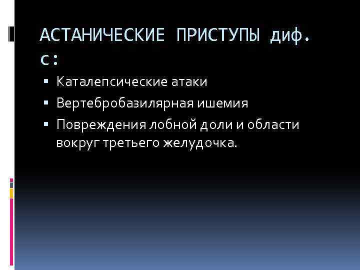 АСТАНИЧЕСКИЕ ПРИСТУПЫ диф. с: Каталепсические атаки Вертебробазилярная ишемия Повреждения лобной доли и области вокруг