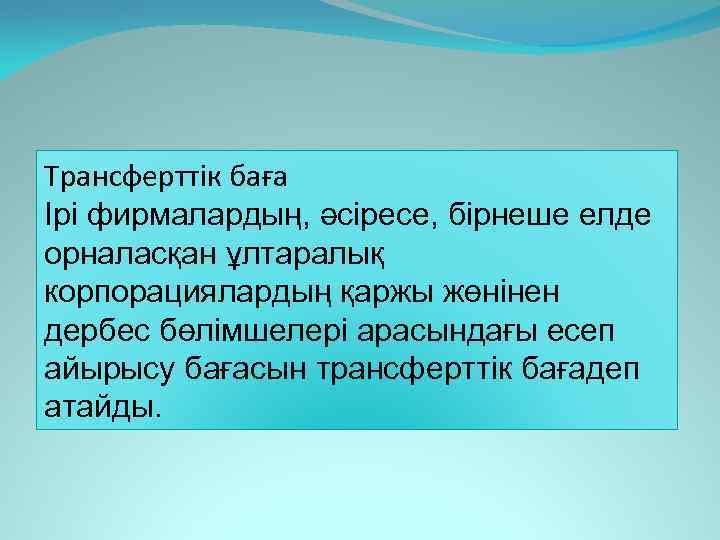 Трансферттік баға Ірі фирмалардың, әсіресе, бірнеше елде орналасқан ұлтаралық корпорациялардың қаржы жөнінен дербес бөлімшелері