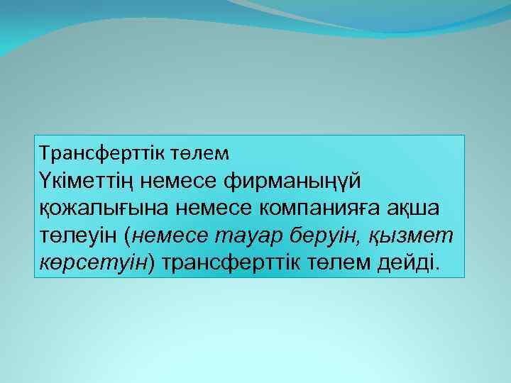 Трансферттік төлем Үкіметтің немесе фирманыңүй қожалығына немесе компанияға ақша төлеуін (немесе тауар беруін, қызмет