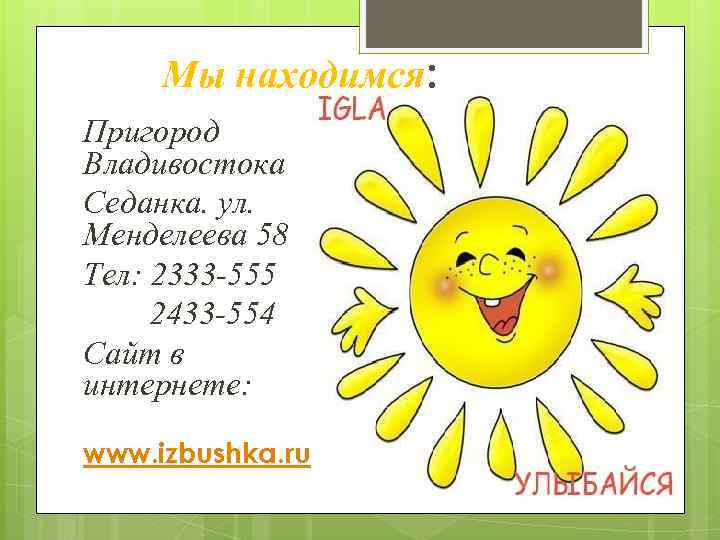 Мы находимся: Пригород Владивостока Седанка. ул. Менделеева 58 Тел: 2333 -555 2433 -554 Сайт