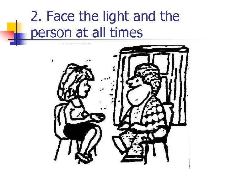 2. Face the light and the person at all times 