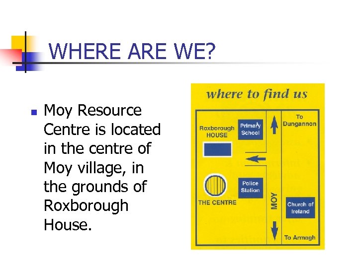 WHERE ARE WE? n Moy Resource Centre is located in the centre of Moy