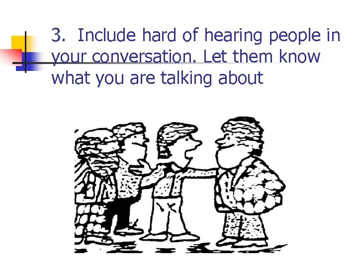 3. Include hard of hearing people in your conversation. Let them know what you