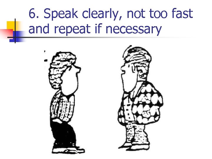 6. Speak clearly, not too fast and repeat if necessary 