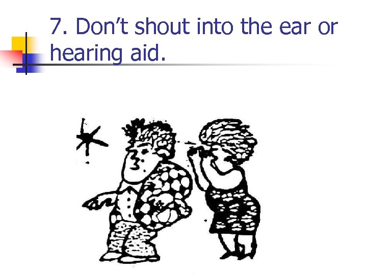 7. Don’t shout into the ear or hearing aid. 