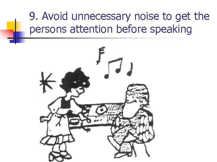 9. Avoid unnecessary noise to get the persons attention before speaking 