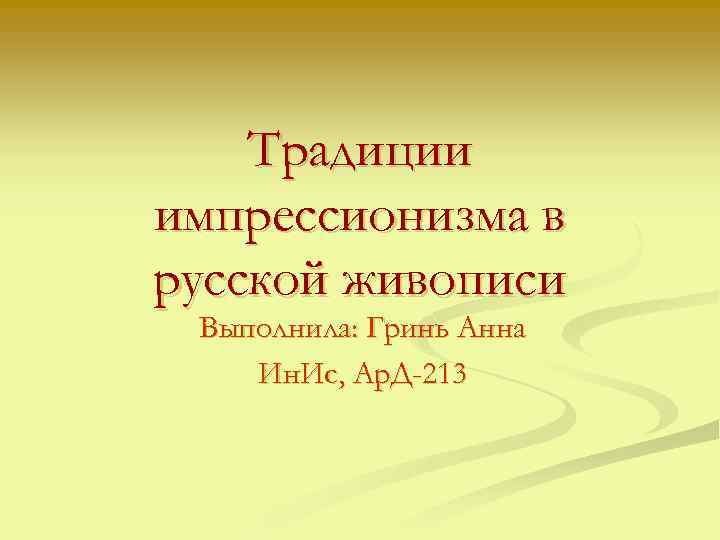 Традиции импрессионизма в русской живописи Выполнила: Гринь Анна Ин. Ис, Ар. Д-213 