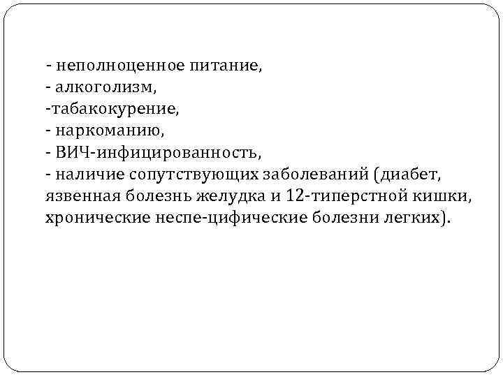  - неполноценное питание, - алкоголизм, -табакокурение, - наркоманию, - ВИЧ-инфицированность, - наличие сопутствующих